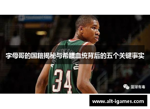 字母哥的国籍揭秘与希腊血统背后的五个关键事实 字母哥的国籍揭秘与希腊血统背后的五个关键事实