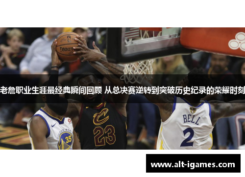老詹职业生涯最经典瞬间回顾 从总决赛逆转到突破历史纪录的荣耀时刻