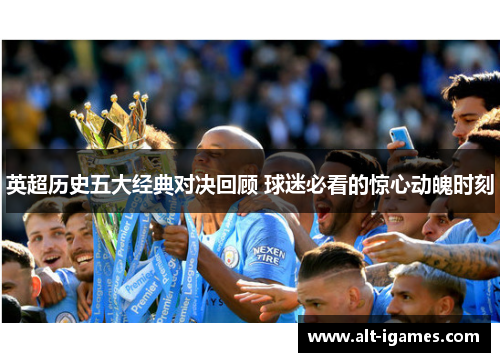 英超历史五大经典对决回顾 球迷必看的惊心动魄时刻 英超历史五大经典对决回顾 球迷必看的惊心动魄时刻