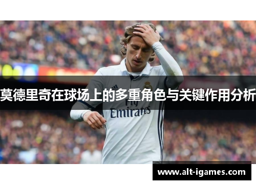 莫德里奇在球场上的多重角色与关键作用分析 莫德里奇在球场上的多重角色与关键作用分析