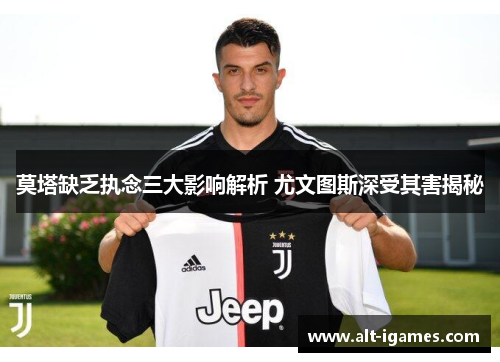 莫塔缺乏执念三大影响解析 尤文图斯深受其害揭秘 莫塔缺乏执念三大影响解析 尤文图斯深受其害揭秘