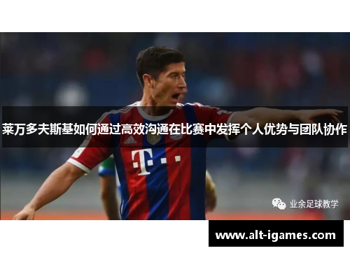 莱万多夫斯基如何通过高效沟通在比赛中发挥个人优势与团队协作 莱万多夫斯基如何通过高效沟通在比赛中发挥个人优势与团队协作