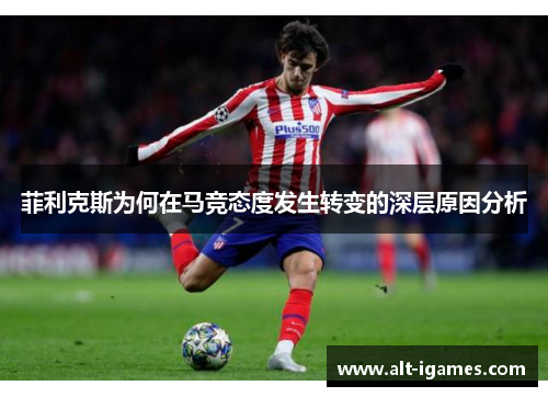 菲利克斯为何在马竞态度发生转变的深层原因分析 菲利克斯为何在马竞态度发生转变的深层原因分析