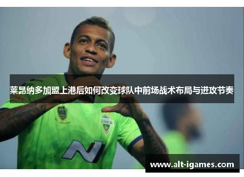 莱昂纳多加盟上港后如何改变球队中前场战术布局与进攻节奏