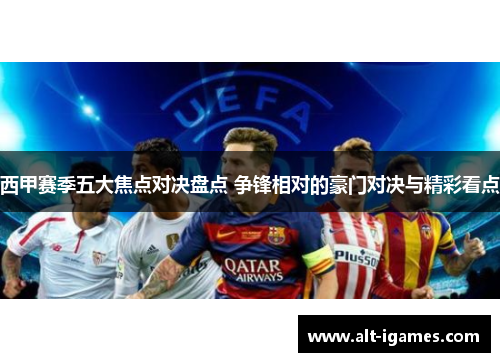 西甲赛季五大焦点对决盘点 争锋相对的豪门对决与精彩看点 西甲赛季五大焦点对决盘点 争锋相对的豪门对决与精彩看点