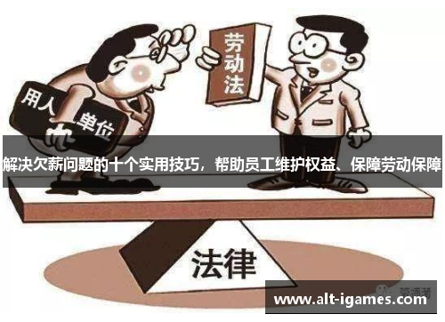 解决欠薪问题的十个实用技巧,帮助员工维护权益、保障劳动保障 解决欠薪问题的十个实用技巧,帮助员工维护权益、保障劳动保障
