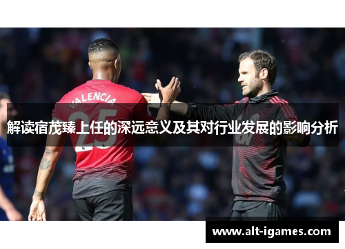 解读宿茂臻上任的深远意义及其对行业发展的影响分析 解读宿茂臻上任的深远意义及其对行业发展的影响分析