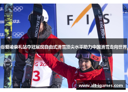 谷爱凌崇礼站夺冠展现自由式滑雪顶尖水平助力中国滑雪走向世界 谷爱凌崇礼站夺冠展现自由式滑雪顶尖水平助力中国滑雪走向世界