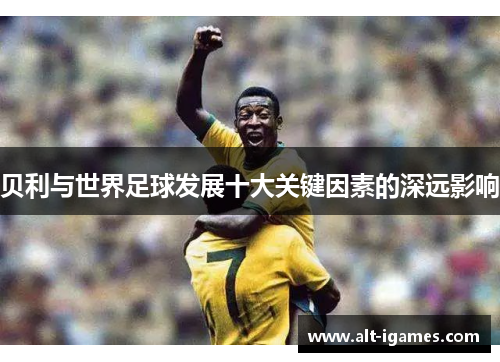 贝利与世界足球发展十大关键因素的深远影响