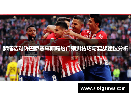 赫塔费对阵巴萨赛事前瞻热门预测技巧与实战建议分析 赫塔费对阵巴萨赛事前瞻热门预测技巧与实战建议分析