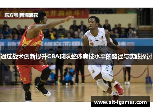 通过战术创新提升CBA球队整体竞技水平的路径与实践探讨 通过战术创新提升CBA球队整体竞技水平的路径与实践探讨