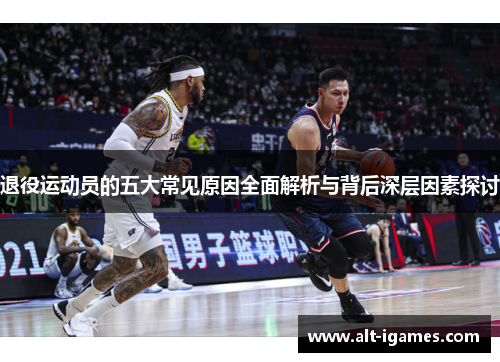 退役运动员的五大常见原因全面解析与背后深层因素探讨 退役运动员的五大常见原因全面解析与背后深层因素探讨