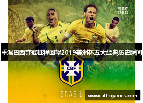 重温巴西夺冠征程回望2019美洲杯五大经典历史瞬间 重温巴西夺冠征程回望2019美洲杯五大经典历史瞬间