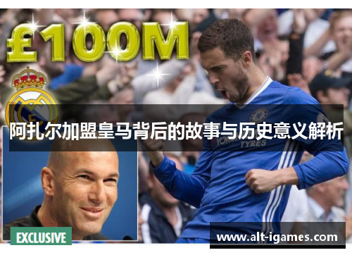 阿扎尔加盟皇马背后的故事与历史意义解析 阿扎尔加盟皇马背后的故事与历史意义解析