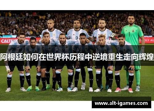 阿根廷如何在世界杯历程中逆境重生走向辉煌