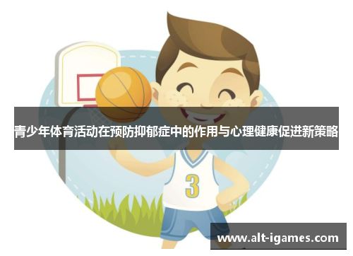 青少年体育活动在预防抑郁症中的作用与心理健康促进新策略 青少年体育活动在预防抑郁症中的作用与心理健康促进新策略