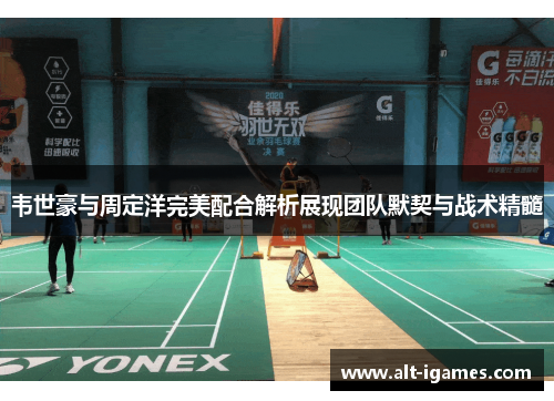 韦世豪与周定洋完美配合解析展现团队默契与战术精髓