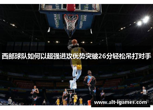 西部球队如何以超强进攻优势突破26分轻松吊打对手
