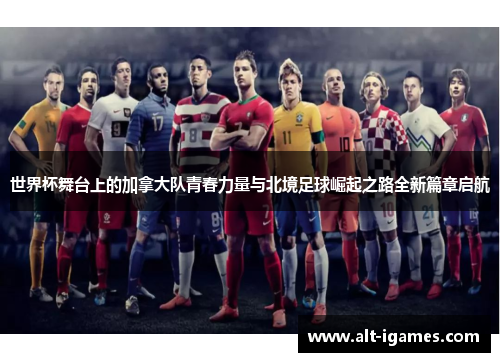 世界杯舞台上的加拿大队青春力量与北境足球崛起之路全新篇章启航