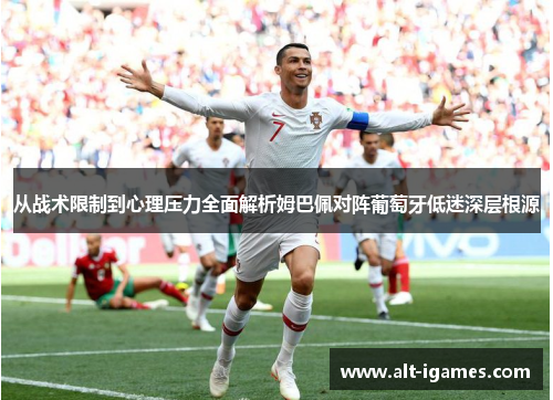 从战术限制到心理压力全面解析姆巴佩对阵葡萄牙低迷深层根源 从战术限制到心理压力全面解析姆巴佩对阵葡萄牙低迷深层根源