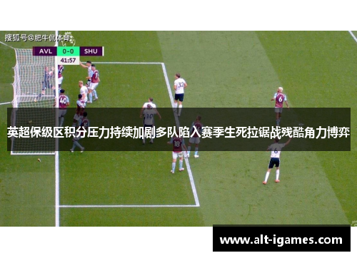 英超保级区积分压力持续加剧多队陷入赛季生死拉锯战残酷角力博弈 英超保级区积分压力持续加剧多队陷入赛季生死拉锯战残酷角力博弈