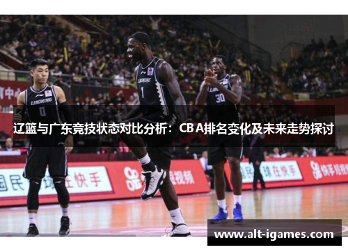 辽篮与广东竞技状态对比分析：CBA排名变化及未来走势探讨