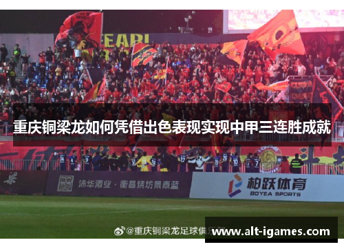 重庆铜梁龙如何凭借出色表现实现中甲三连胜成就 重庆铜梁龙如何凭借出色表现实现中甲三连胜成就
