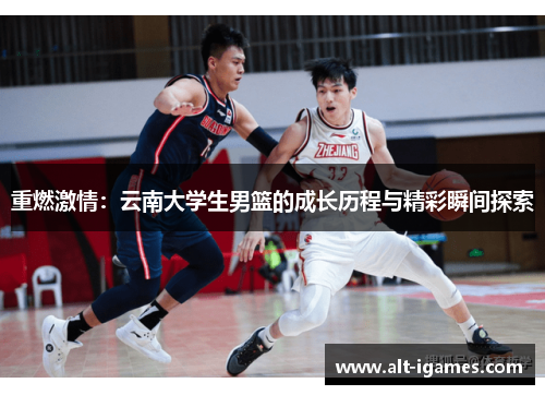 重燃激情:云南大学生男篮的成长历程与精彩瞬间探索 重燃激情:云南大学生男篮的成长历程与精彩瞬间探索