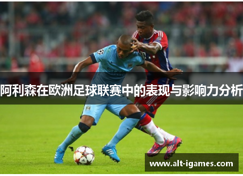 阿利森在欧洲足球联赛中的表现与影响力分析 阿利森在欧洲足球联赛中的表现与影响力分析