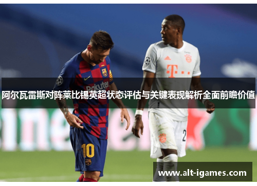 阿尔瓦雷斯对阵莱比锡英超状态评估与关键表现解析全面前瞻价值 阿尔瓦雷斯对阵莱比锡英超状态评估与关键表现解析全面前瞻价值