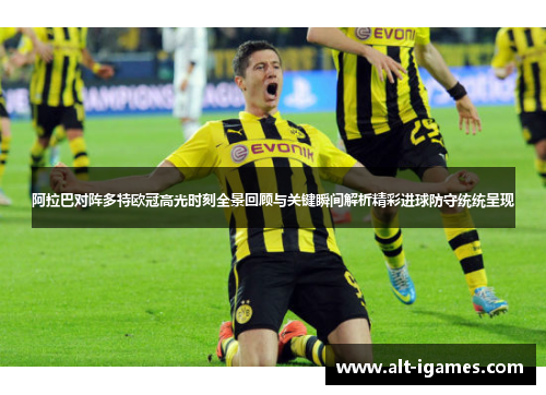 阿拉巴对阵多特欧冠高光时刻全景回顾与关键瞬间解析精彩进球防守统统呈现 阿拉巴对阵多特欧冠高光时刻全景回顾与关键瞬间解析精彩进球防守统统呈现