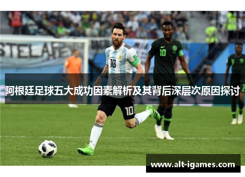 阿根廷足球五大成功因素解析及其背后深层次原因探讨 阿根廷足球五大成功因素解析及其背后深层次原因探讨