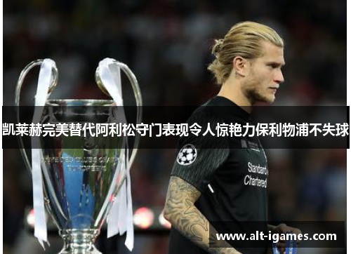 凯莱赫完美替代阿利松守门表现令人惊艳力保利物浦不失球