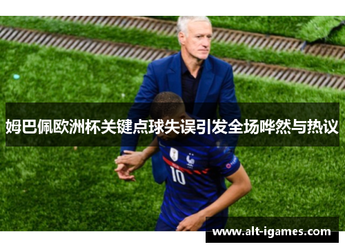 姆巴佩欧洲杯关键点球失误引发全场哗然与热议