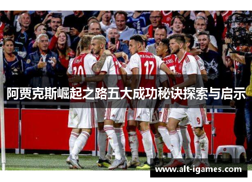 阿贾克斯崛起之路五大成功秘诀探索与启示 阿贾克斯崛起之路五大成功秘诀探索与启示